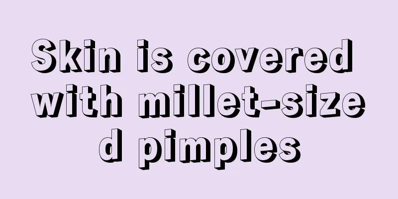 Skin is covered with millet-sized pimples