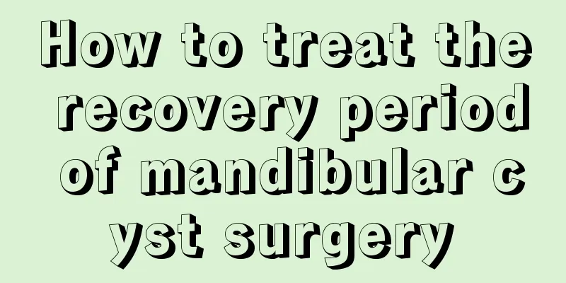 How to treat the recovery period of mandibular cyst surgery