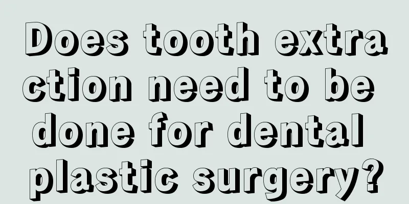 Does tooth extraction need to be done for dental plastic surgery?