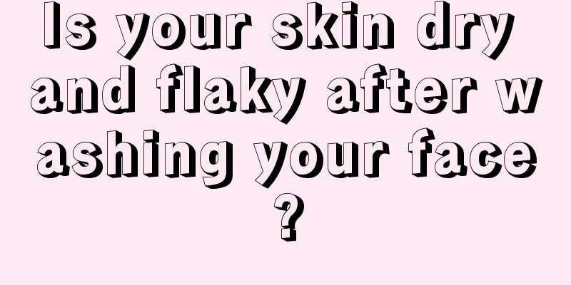 Is your skin dry and flaky after washing your face?