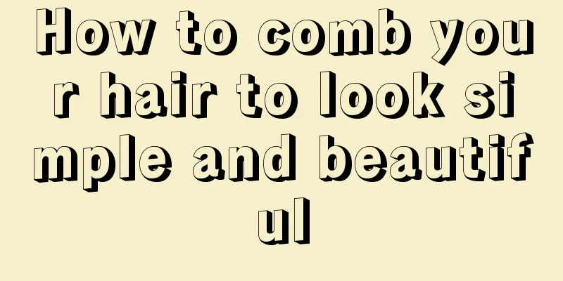 How to comb your hair to look simple and beautiful