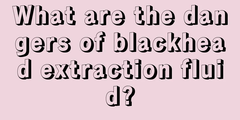 What are the dangers of blackhead extraction fluid?