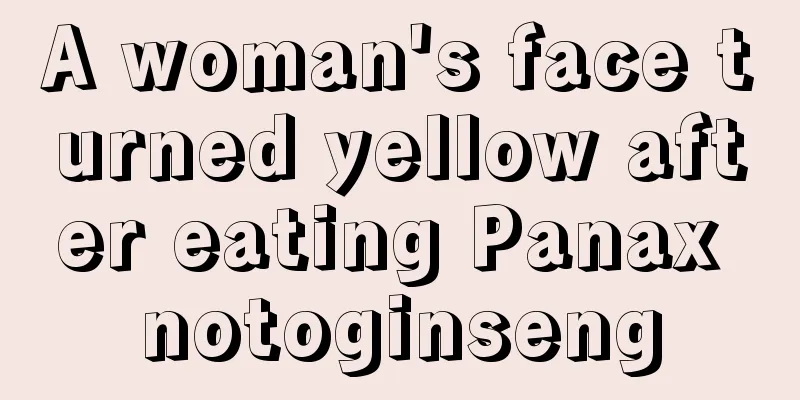 A woman's face turned yellow after eating Panax notoginseng