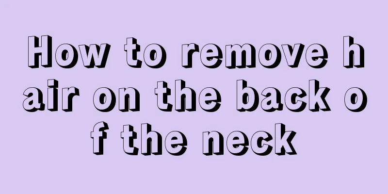 How to remove hair on the back of the neck