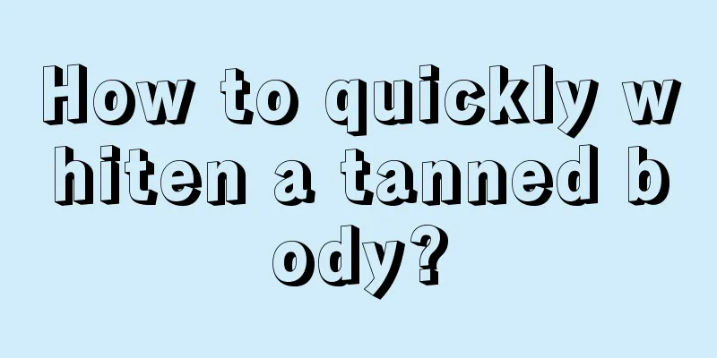 How to quickly whiten a tanned body?