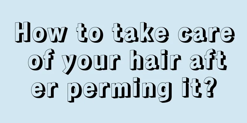 How to take care of your hair after perming it?