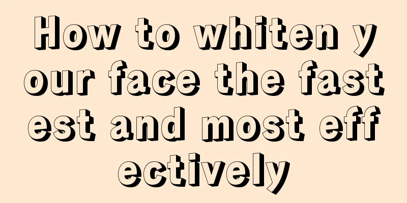 How to whiten your face the fastest and most effectively