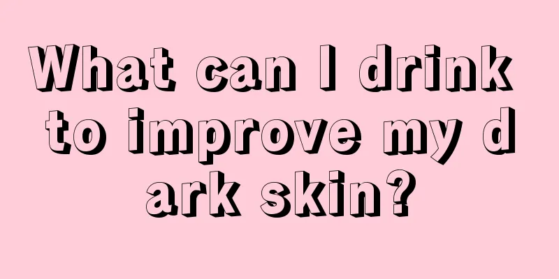 What can I drink to improve my dark skin?