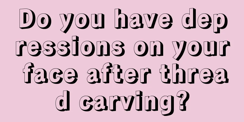 Do you have depressions on your face after thread carving?