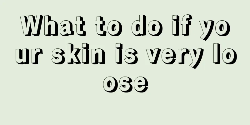 What to do if your skin is very loose