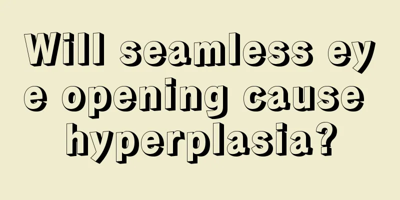 Will seamless eye opening cause hyperplasia?