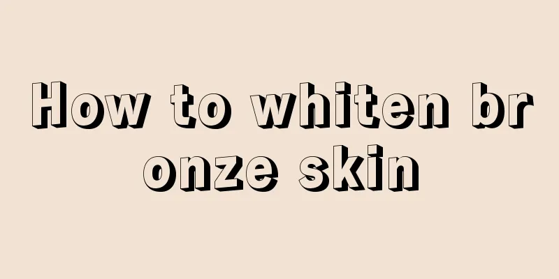 How to whiten bronze skin