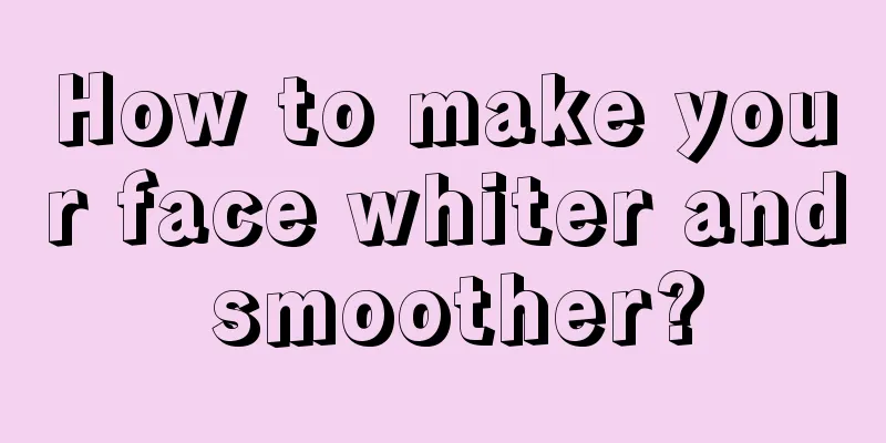 How to make your face whiter and smoother?