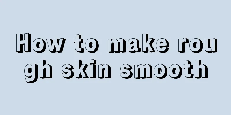 How to make rough skin smooth