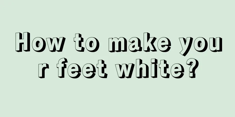 How to make your feet white?