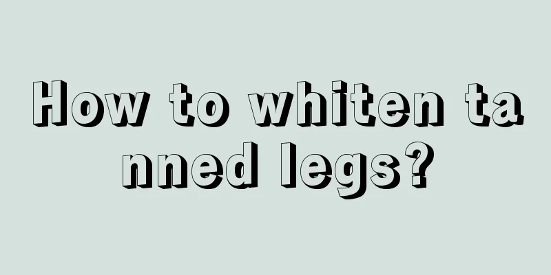 How to whiten tanned legs?