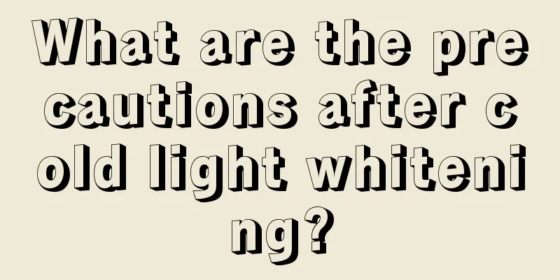 What are the precautions after cold light whitening?