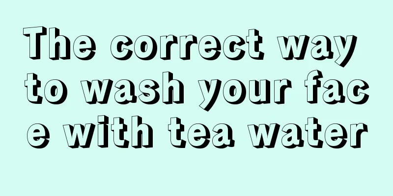 The correct way to wash your face with tea water