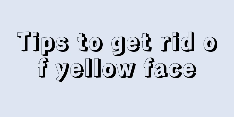 Tips to get rid of yellow face