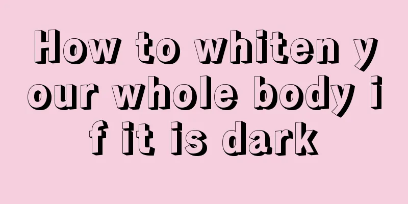 How to whiten your whole body if it is dark