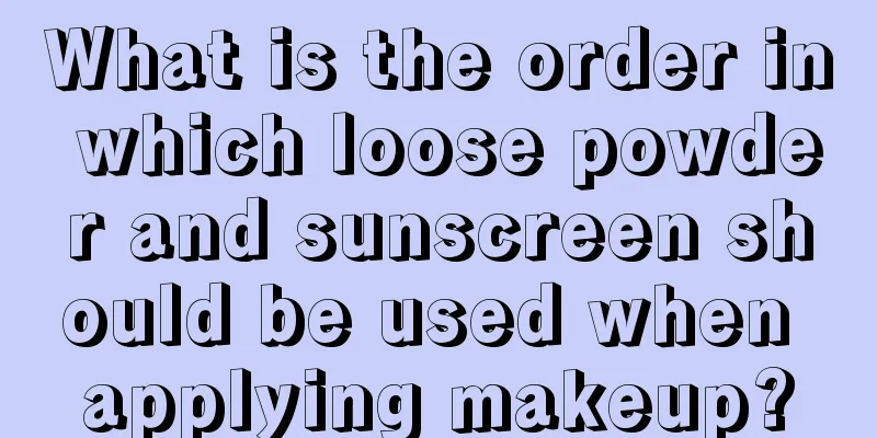 What is the order in which loose powder and sunscreen should be used when applying makeup?