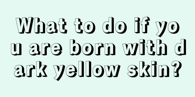 What to do if you are born with dark yellow skin?