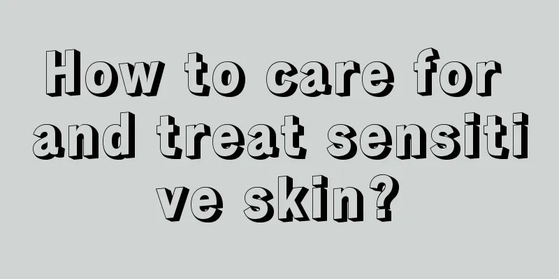 How to care for and treat sensitive skin?