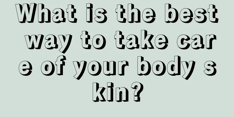 What is the best way to take care of your body skin?