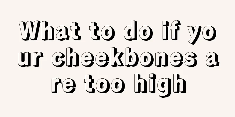 What to do if your cheekbones are too high