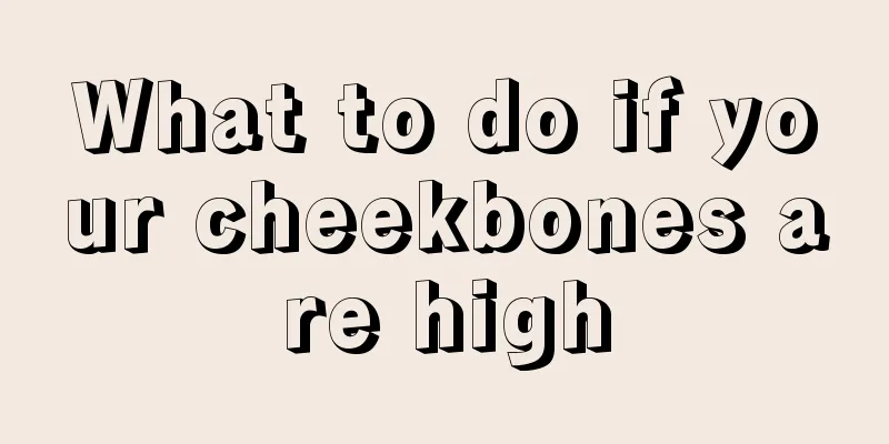 What to do if your cheekbones are high