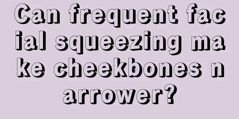 Can frequent facial squeezing make cheekbones narrower?