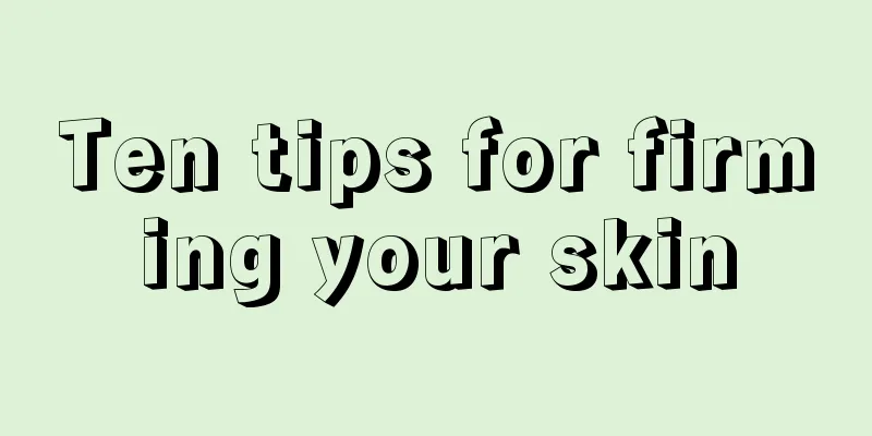 Ten tips for firming your skin