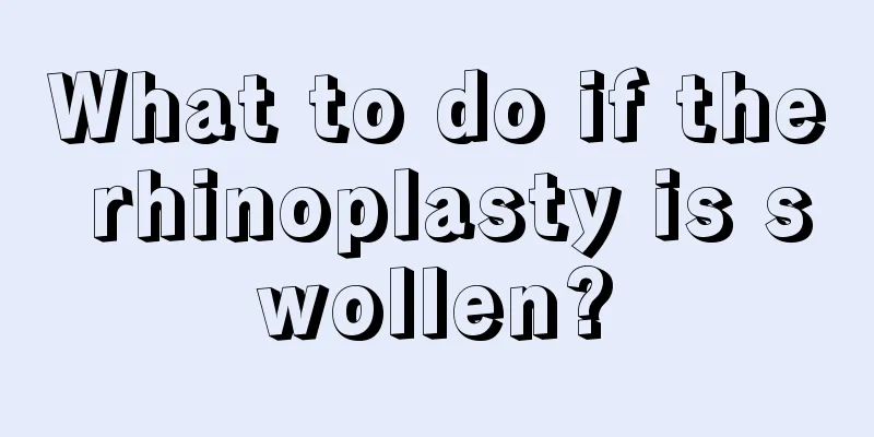 What to do if the rhinoplasty is swollen?