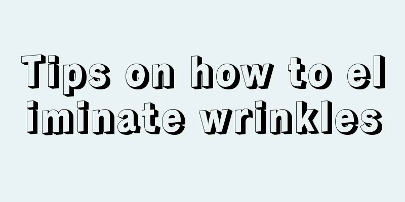 Tips on how to eliminate wrinkles