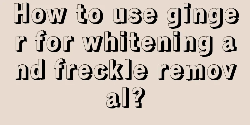 How to use ginger for whitening and freckle removal?