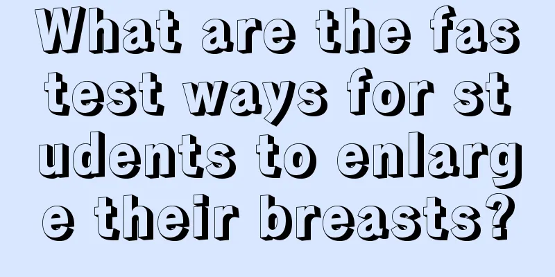 What are the fastest ways for students to enlarge their breasts?