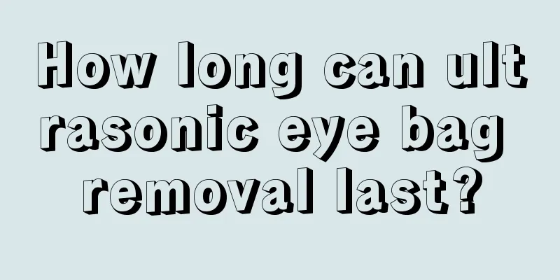 How long can ultrasonic eye bag removal last?