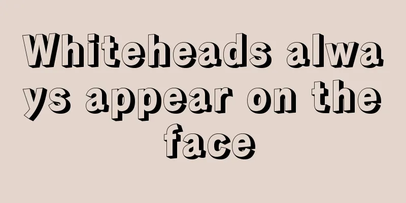 Whiteheads always appear on the face