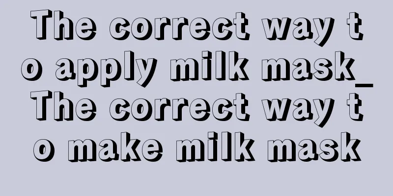 The correct way to apply milk mask_The correct way to make milk mask