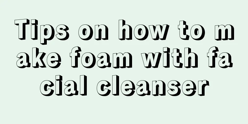 Tips on how to make foam with facial cleanser