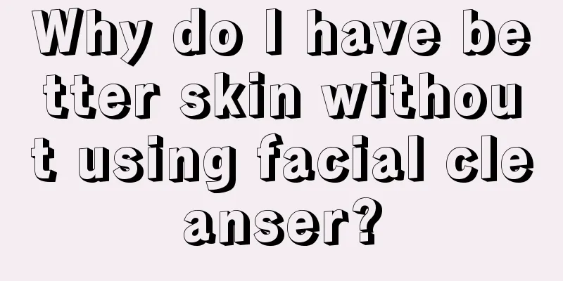 Why do I have better skin without using facial cleanser?