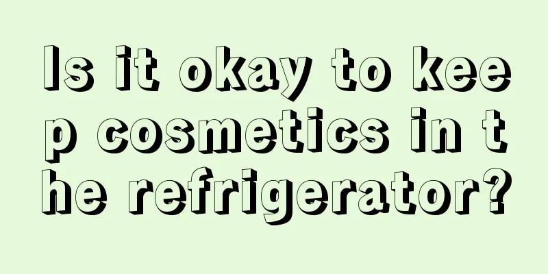 Is it okay to keep cosmetics in the refrigerator?