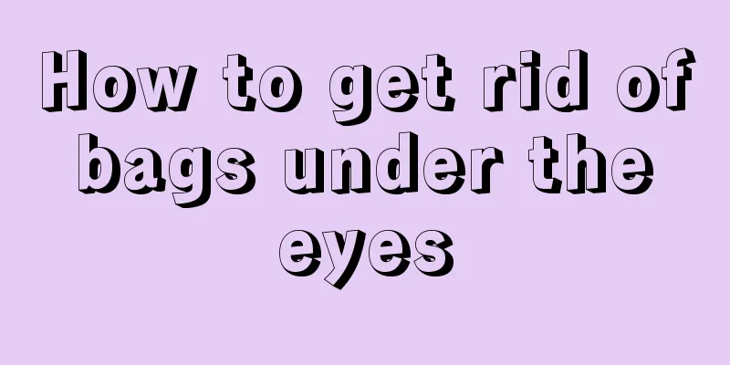 How to get rid of bags under the eyes