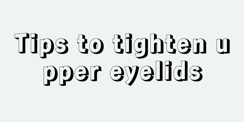 Tips to tighten upper eyelids