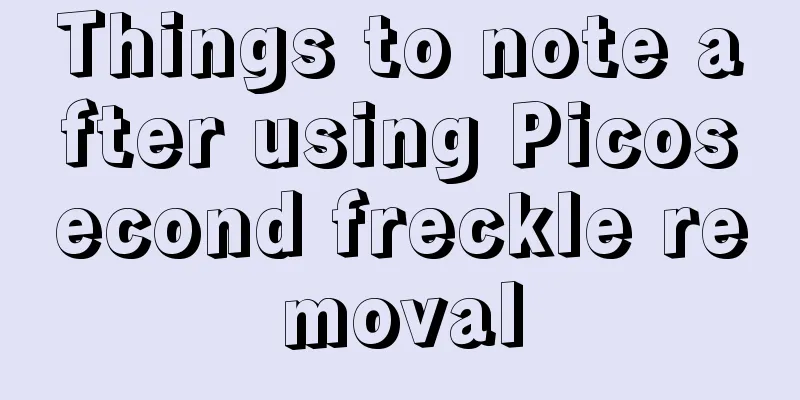 Things to note after using Picosecond freckle removal