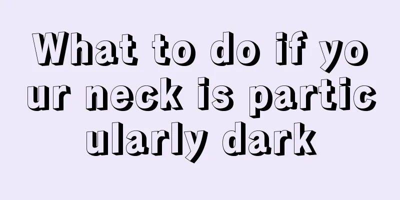 What to do if your neck is particularly dark