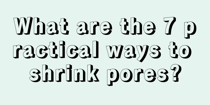 What are the 7 practical ways to shrink pores?