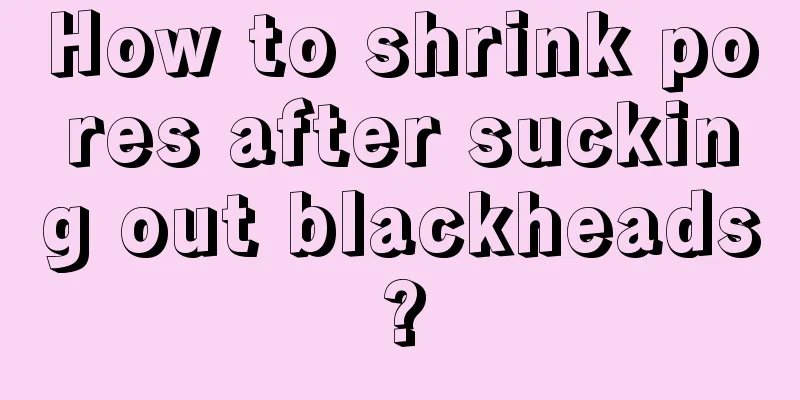 How to shrink pores after sucking out blackheads?