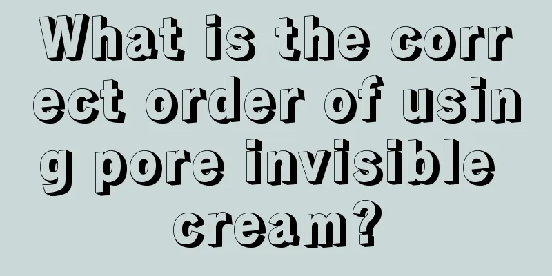 What is the correct order of using pore invisible cream?