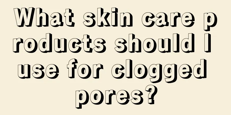 What skin care products should I use for clogged pores?